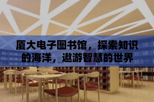 廈大電子圖書館，探索知識的海洋，遨游智慧的世界