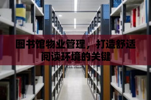 圖書館物業管理，打造舒適閱讀環境的關鍵