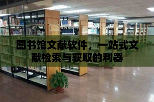 圖書館文獻軟件，一站式文獻檢索與獲取的利器