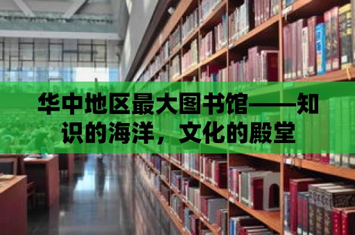 華中地區最大圖書館——知識的海洋，文化的殿堂