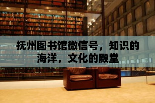 撫州圖書館微信號，知識的海洋，文化的殿堂