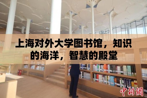 上海對外大學圖書館，知識的海洋，智慧的殿堂