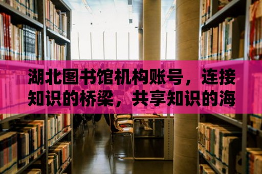 湖北圖書館機構賬號，連接知識的橋梁，共享知識的海洋