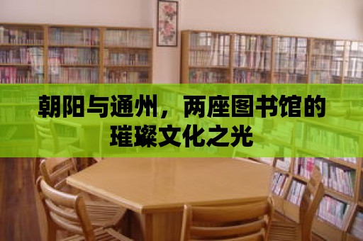 朝陽與通州，兩座圖書館的璀璨文化之光