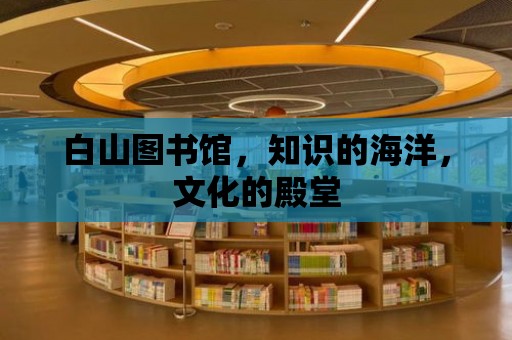 白山圖書館，知識(shí)的海洋，文化的殿堂