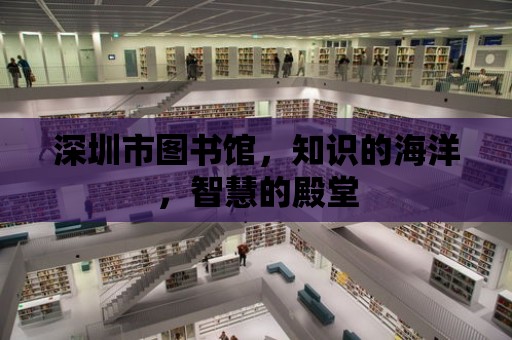 深圳市圖書館，知識(shí)的海洋，智慧的殿堂