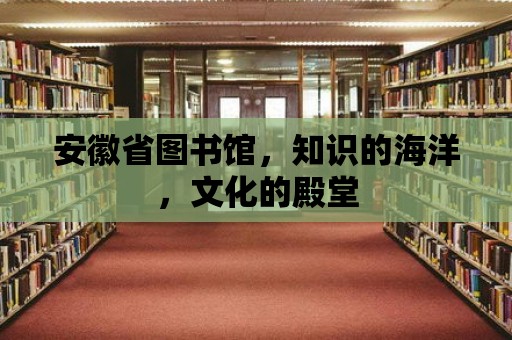 安徽省圖書館，知識的海洋，文化的殿堂