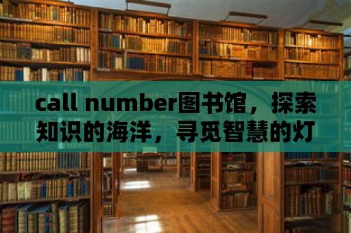 call number圖書館，探索知識的海洋，尋覓智慧的燈塔