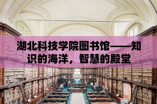 湖北科技學院圖書館——知識的海洋，智慧的殿堂