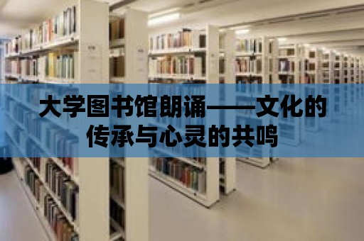 大學(xué)圖書館朗誦——文化的傳承與心靈的共鳴