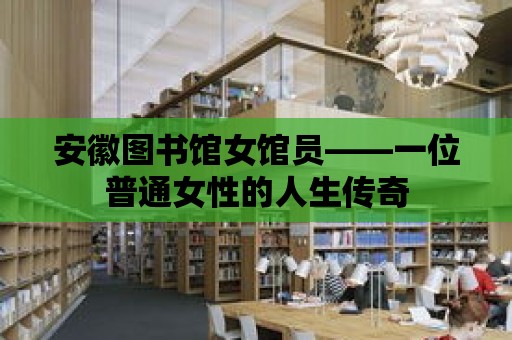 安徽圖書館女館員——一位普通女性的人生傳奇