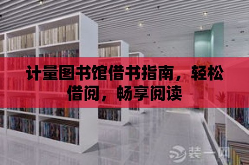 計量圖書館借書指南，輕松借閱，暢享閱讀