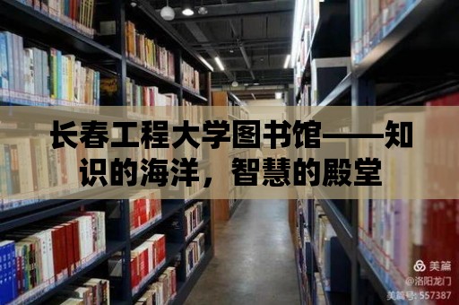 長春工程大學(xué)圖書館——知識(shí)的海洋，智慧的殿堂