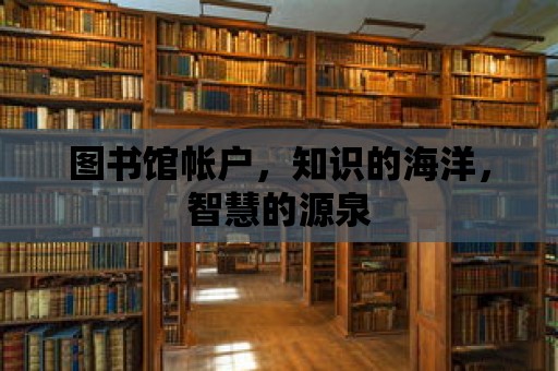 圖書館帳戶，知識的海洋，智慧的源泉