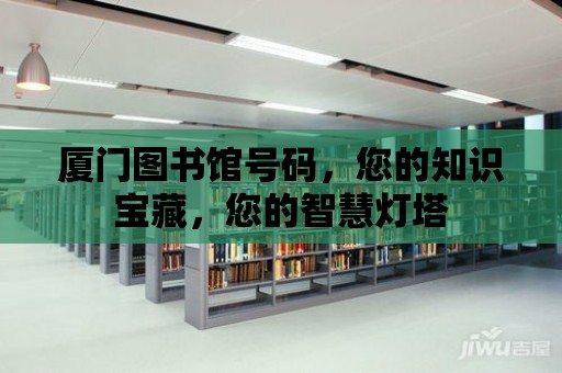 廈門圖書館號碼，您的知識寶藏，您的智慧燈塔