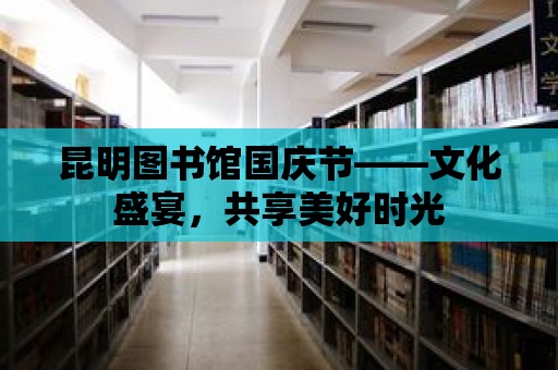 昆明圖書館國慶節(jié)——文化盛宴，共享美好時光