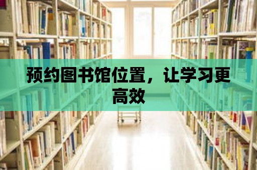 預約圖書館位置，讓學習更高效