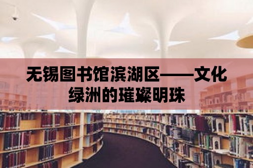 無錫圖書館濱湖區——文化綠洲的璀璨明珠