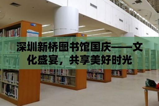 深圳新橋圖書館國(guó)慶——文化盛宴，共享美好時(shí)光