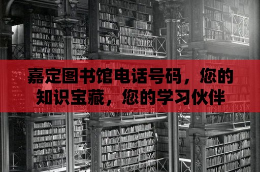 嘉定圖書館電話號碼，您的知識寶藏，您的學習伙伴