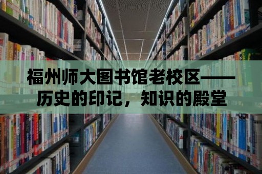 福州師大圖書館老校區(qū)——?dú)v史的印記，知識(shí)的殿堂