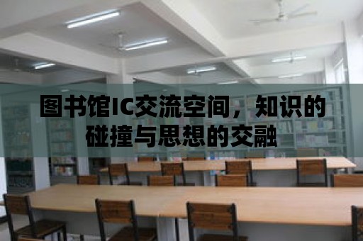 圖書館IC交流空間，知識的碰撞與思想的交融