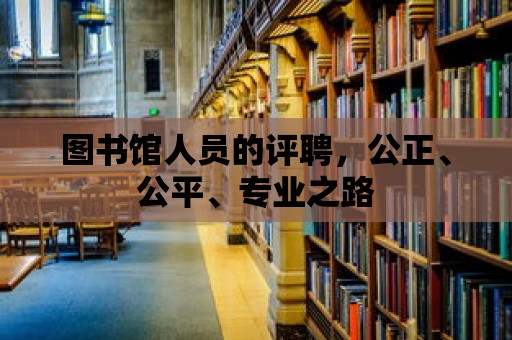 圖書館人員的評聘，公正、公平、專業之路