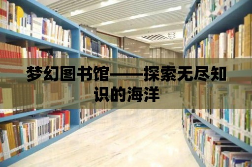 夢幻圖書館——探索無盡知識的海洋