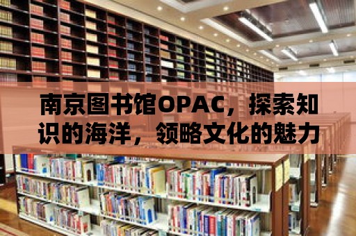 南京圖書(shū)館OPAC，探索知識(shí)的海洋，領(lǐng)略文化的魅力