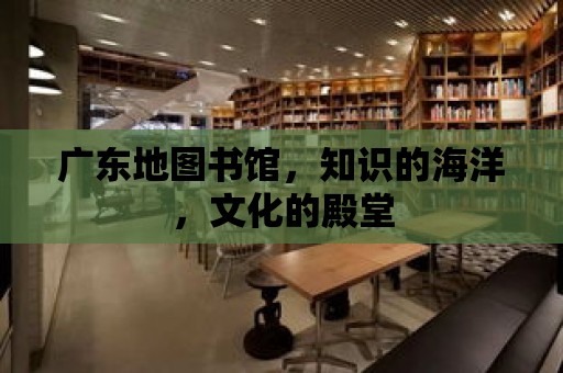 廣東地圖書館，知識的海洋，文化的殿堂