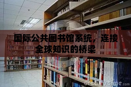 國際公共圖書館系統(tǒng)，連接全球知識的橋梁