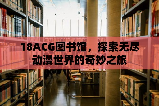 18ACG圖書館，探索無盡動漫世界的奇妙之旅