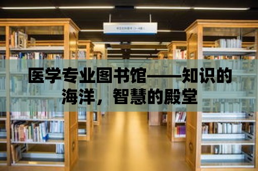 醫(yī)學專業(yè)圖書館——知識的海洋，智慧的殿堂