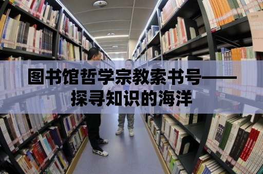 圖書館哲學宗教索書號——探尋知識的海洋