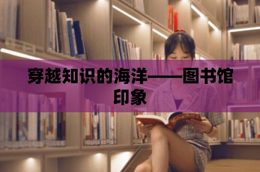 穿越知識的海洋——圖書館印象