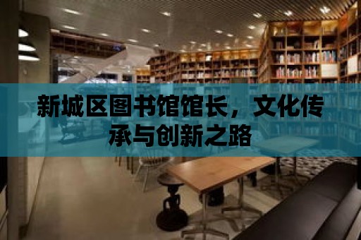 新城區圖書館館長，文化傳承與創新之路