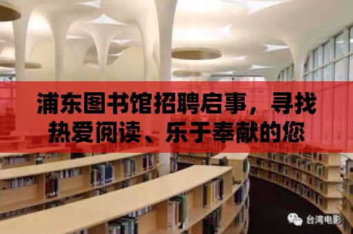 浦東圖書館招聘啟事，尋找熱愛閱讀、樂于奉獻(xiàn)的您