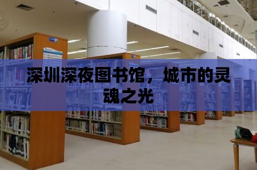 深圳深夜圖書館，城市的靈魂之光