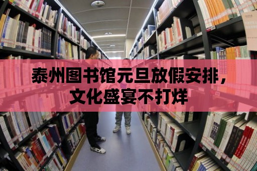 泰州圖書(shū)館元旦放假安排，文化盛宴不打烊