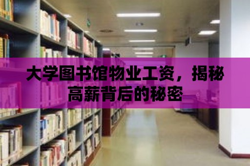 大學圖書館物業工資，揭秘高薪背后的秘密