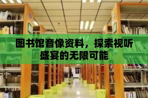 圖書館音像資料，探索視聽盛宴的無限可能