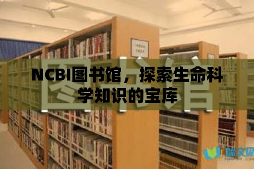 NCBI圖書館，探索生命科學(xué)知識(shí)的寶庫(kù)