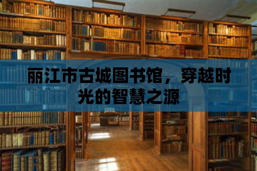 麗江市古城圖書館，穿越時光的智慧之源