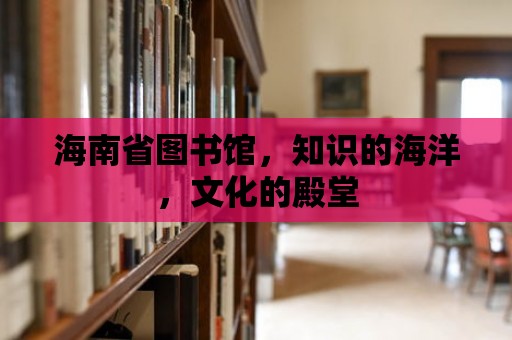 海南省圖書館，知識的海洋，文化的殿堂