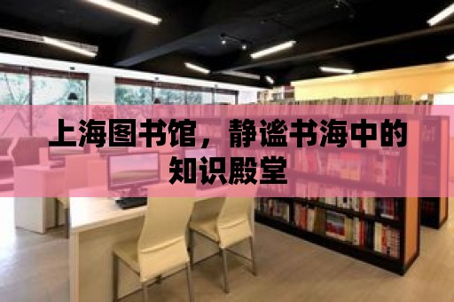 上海圖書館，靜謐書海中的知識殿堂