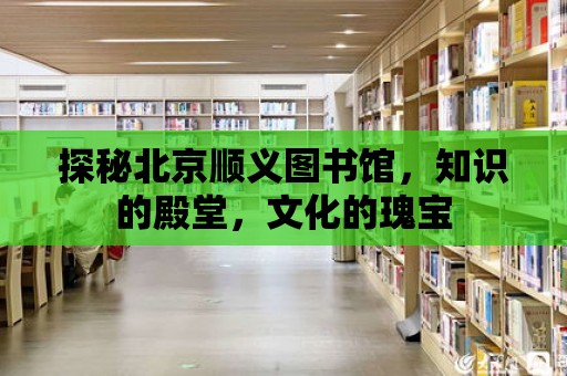 探秘北京順義圖書館，知識的殿堂，文化的瑰寶