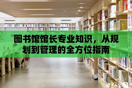 圖書館館長專業知識，從規劃到管理的全方位指南