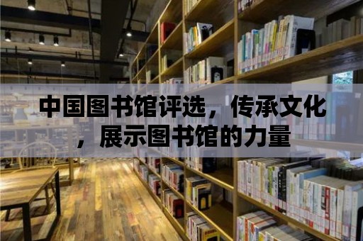 中國圖書館評選，傳承文化，展示圖書館的力量