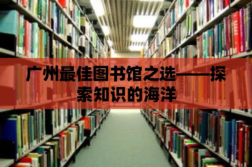 廣州最佳圖書館之選——探索知識的海洋