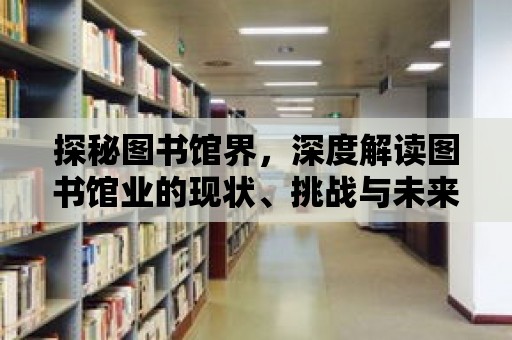 探秘圖書館界，深度解讀圖書館業的現狀、挑戰與未來